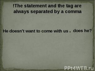 !The statement and the tag are always separated by a comma. He doesn't want to c