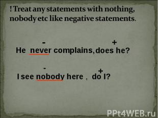 ! Treat any statements with nothing, nobody etc like negative statements. He nev