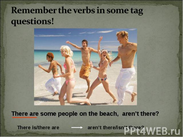 Remember the verbs in some tag questions! There are some people on the beach, aren’t there?