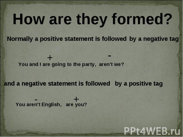How are they formed? Normally a positive statement is followed You and I are going to the party, and a negative statement is followed You aren't English,