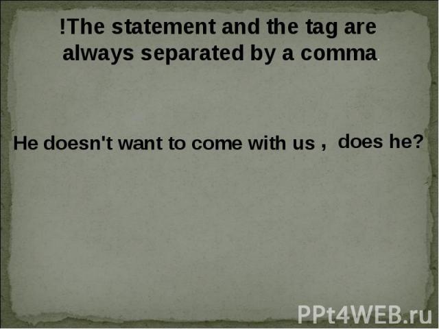 !The statement and the tag are always separated by a comma. He doesn't want to come with us