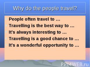 Why do the people travel? People often travel to …Travelling is the best way to