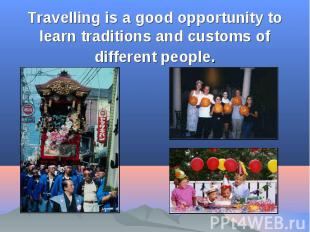 Travelling is a good opportunity to learn traditions and customs of different pe