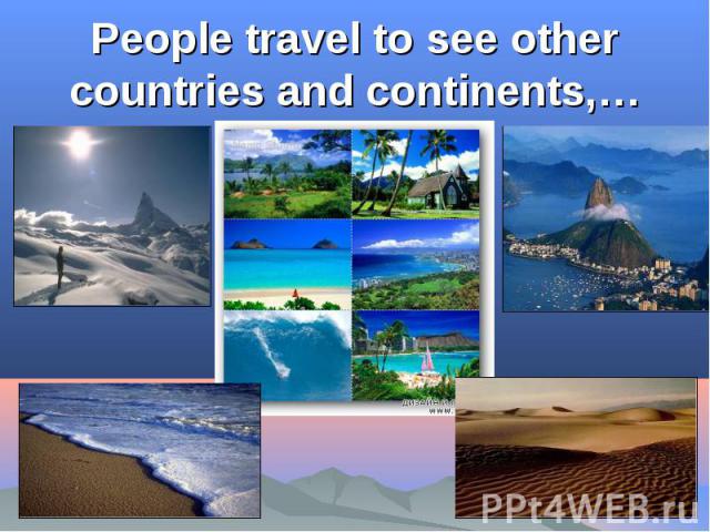 People travel to see other countries and continents,…