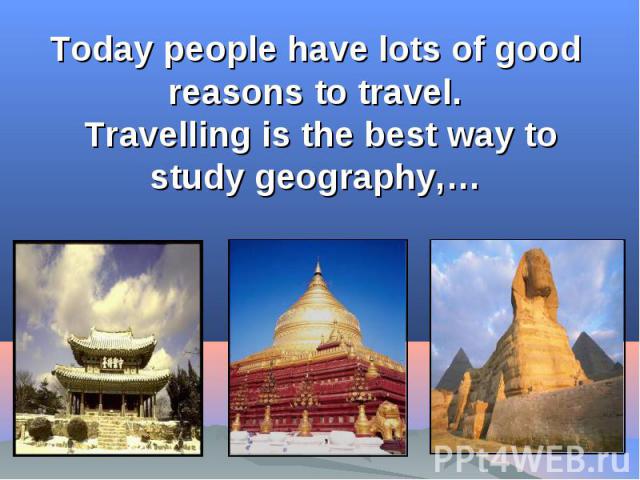 Today people have lots of good reasons to travel. Travelling is the best way to study geography,…