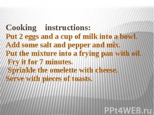 Cooking instructions:Put 2 eggs and a cup of milk into a bowl. Add some salt and
