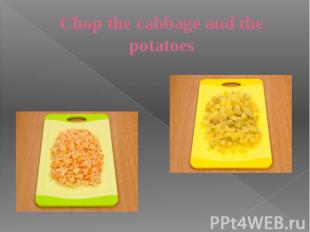 Chop the cabbage and the potatoes