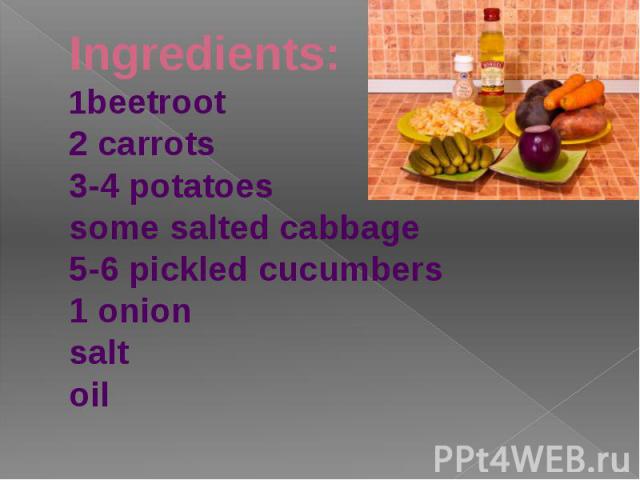 Ingredients:1beetroot2 carrots3-4 potatoessome salted cabbage5-6 pickled cucumbers1 onionsaltoil