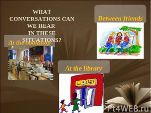 What conversations can we hear in these situations? At the bookshop Between frie