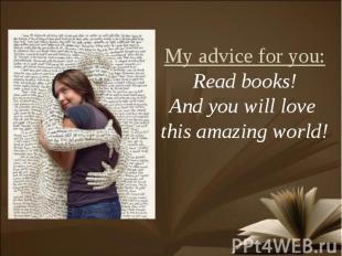 My advice for you:Read books!And you will love this amazing world!