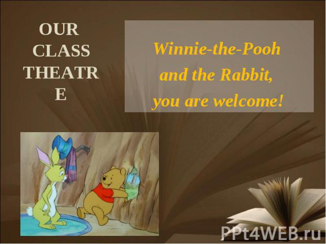 OUR CLASS THEATRE Winnie-the-Pooh and the Rabbit, you are welcome!