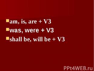 am, is, are + V3was, were + V3shall be, will be + V3