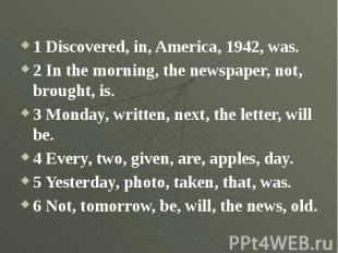 1 Discovered, in, America, 1942, was.2 In the morning, the newspaper, not, broug
