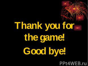 Thank you for the game!Good bye!
