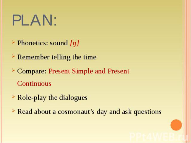 Phonetics: sound [ŋ]Remember telling the timeCompare: Present Simple and Present ContinuousRole-play the dialoguesRead about a cosmonaut’s day and ask questions