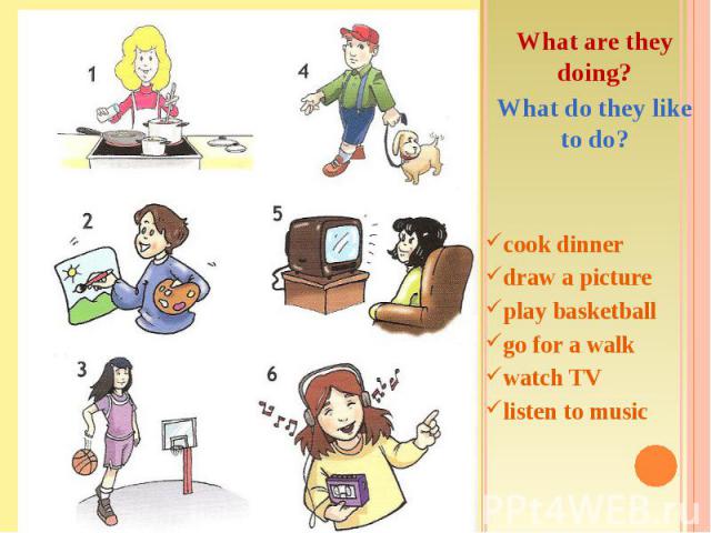 What are they doing?What do they like to do?cook dinnerdraw a pictureplay basketballgo for a walkwatch TVlisten to music