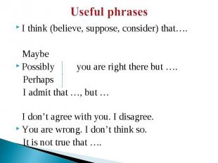 Useful phrases I think (believe, suppose, consider) that…. MaybePossibly you are