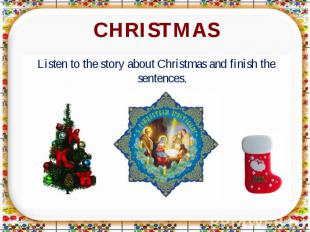 CHRISTMAS Listen to the story about Christmas and finish the sentences.