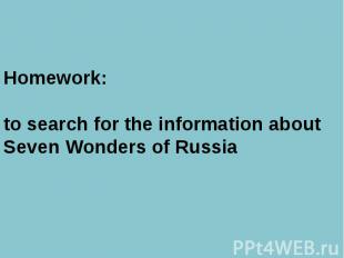 Homework:to search for the information about Seven Wonders of Russia
