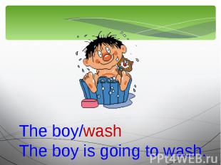 The boy/washThe boy is going to wash.