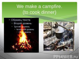 We make a campfire.(to cook dinner)We are going to…