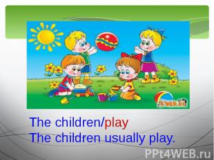 The children/playThe children usually play.
