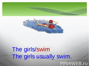 The girls/swimThe girls usually swim.