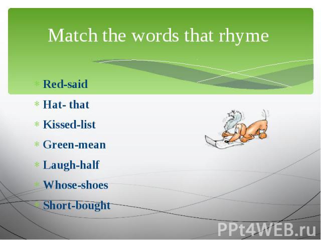 Match the words that rhyme Red-saidHat- thatKissed-listGreen-meanLaugh-halfWhose-shoesShort-bought