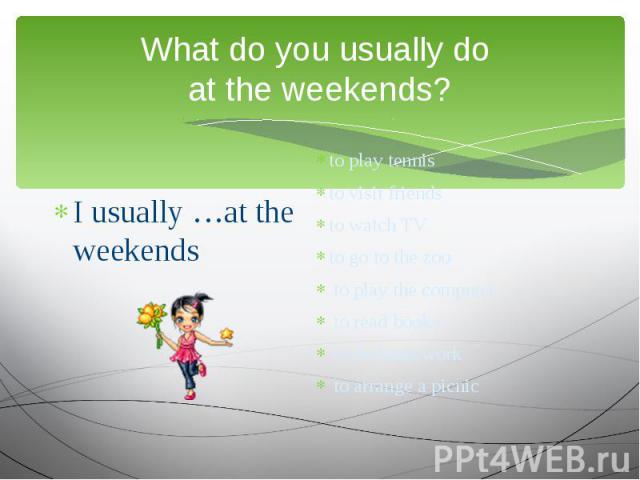 What do you usually do at the weekends? I usually …at the weekends to play tennisto visit friendsto watch TV to go to the zoo to play the computer to read books to do homework to arrange a picnic