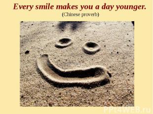 Every smile makes you a day younger. (Chinese proverb)