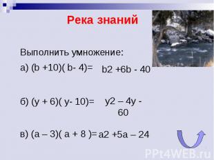 Река знаний Выполнить умножение:а) (b +10)( b- 4)= y2 – 4y - 60 а2 +5а – 24