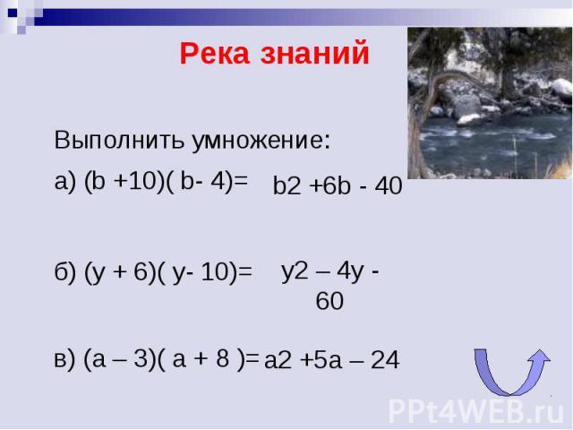 Река знаний Выполнить умножение:а) (b +10)( b- 4)= y2 – 4y - 60 а2 +5а – 24