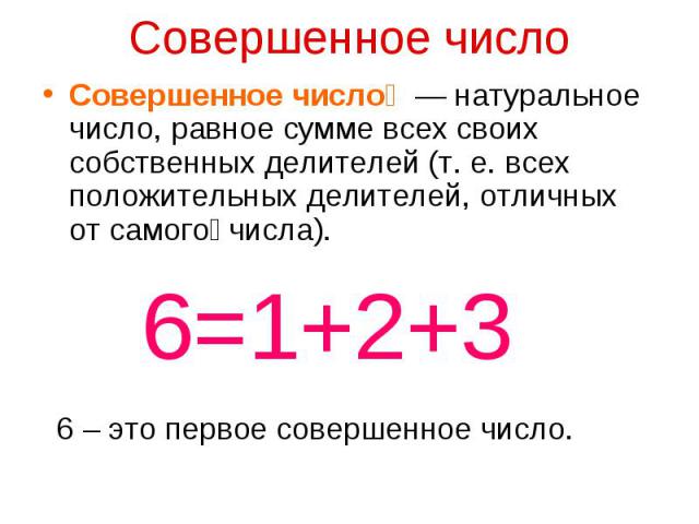 Совершенное число — натуральное число, равное сумме всех своих собственных делителей (т. е. всех положительных делителей, отличных от самого числа). 6=1+2+3 6 – это первое совершенное число.