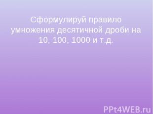 Сформулируй правило умножения десятичной дроби на 10, 100, 1000 и т.д.