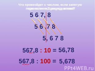 Что произойдет с числом, если запятую перенести на 2 разряда влево? 5 6 7, 8 5 6