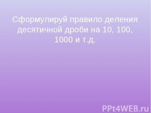 Сформулируй правило деления десятичной дроби на 10, 100, 1000 и т.д.