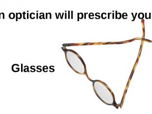 An optician will prescribe you… Glasses
