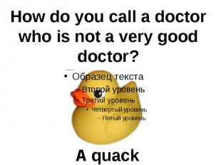 How do you call a doctorwho is not a very gooddoctor? A quack