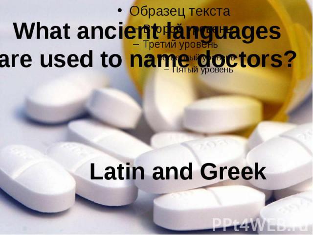 What ancient languagesare used to name doctors? Latin and Greek