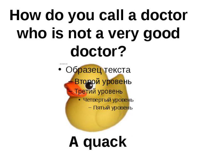 How do you call a doctorwho is not a very gooddoctor? A quack