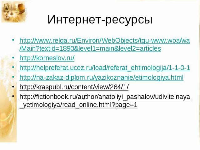 Интернет-ресурсы http://www.relga.ru/Environ/WebObjects/tgu-www.woa/wa/Main?textid=1890&level1=main&level2=articleshttp://korneslov.ru/http://helpreferat.ucoz.ru/load/referat_ehtimologija/1-1-0-1http://na-zakaz-diplom.ru/yazikoznanie/etimologiya.htm…