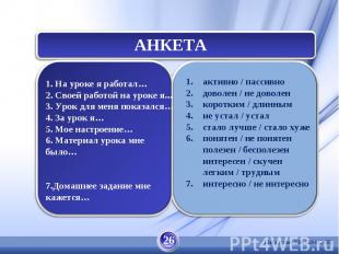 АНКЕТА 1. На уроке я работал…2. Своей работой на уроке я...3. Урок для меня пока