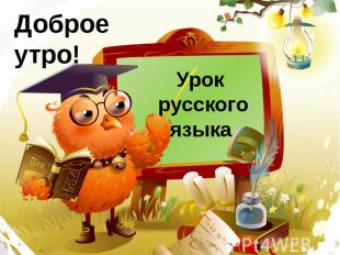 Доброе утро! Урок русского языка