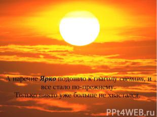 А наречие Ярко подошло к глаголу светит, и все стало по-прежнему.Только никто уж