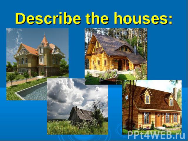 Describe the houses:1