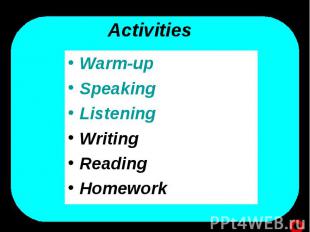 Activities Warm-upSpeaking Listening Writing Reading Homework