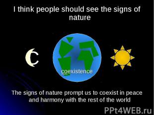 I think people should see the signs of nature The signs of nature prompt us to c