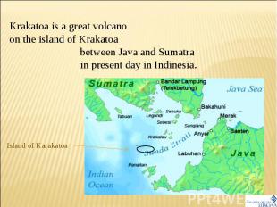 Krakatoa is a great volcano on the island of Krakatoabetween Java and Sumatra in