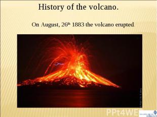 History of the volcano. On August, 26th 1883 the volcano erupted.