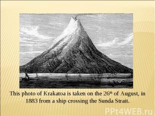 This photo of Krakatoa is taken on the 26th of August, in 1883 from a ship cross